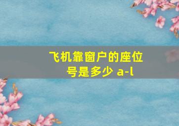 飞机靠窗户的座位号是多少 a-l